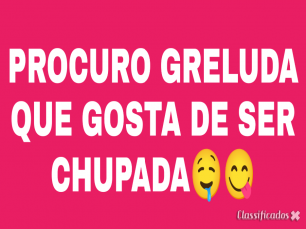 PROCURO MULHER GRELUDA QUE GOSTA DE SER CHUPADA ATÉ GOZAR